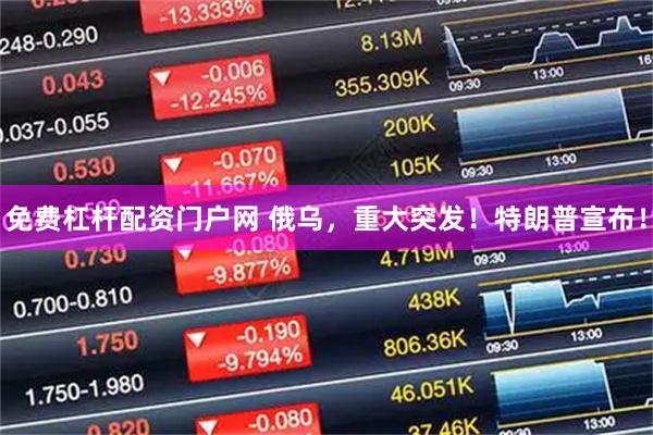 免费杠杆配资门户网 俄乌，重大突发！特朗普宣布！