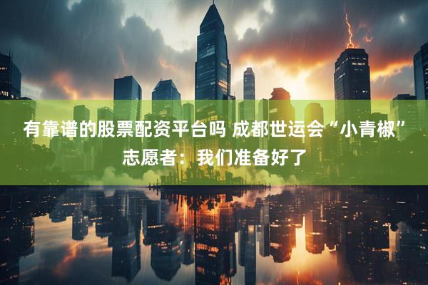 有靠谱的股票配资平台吗 成都世运会“小青椒”志愿者：我们准备好了