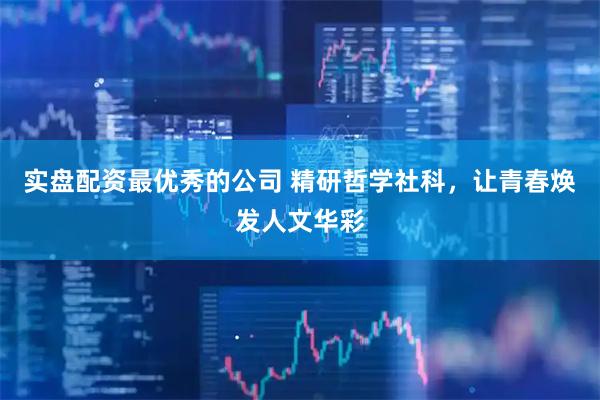 实盘配资最优秀的公司 精研哲学社科，让青春焕发人文华彩