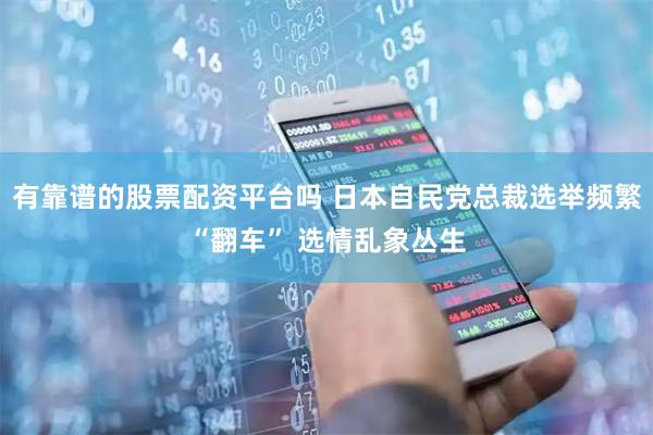 有靠谱的股票配资平台吗 日本自民党总裁选举频繁“翻车” 选情乱象丛生