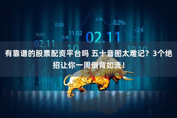 有靠谱的股票配资平台吗 五十音图太难记？3个绝招让你一周倒背如流！