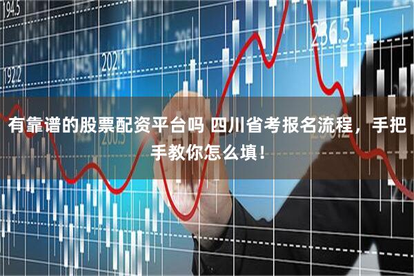 有靠谱的股票配资平台吗 四川省考报名流程，手把手教你怎么填！
