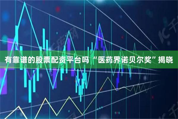 有靠谱的股票配资平台吗 “医药界诺贝尔奖”揭晓