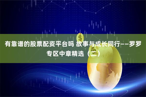 有靠谱的股票配资平台吗 故事与成长同行——罗罗专区中章精选（二）