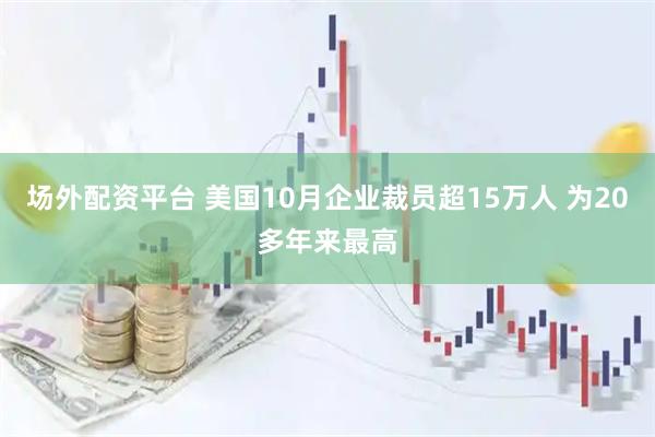 场外配资平台 美国10月企业裁员超15万人 为20多年来最高