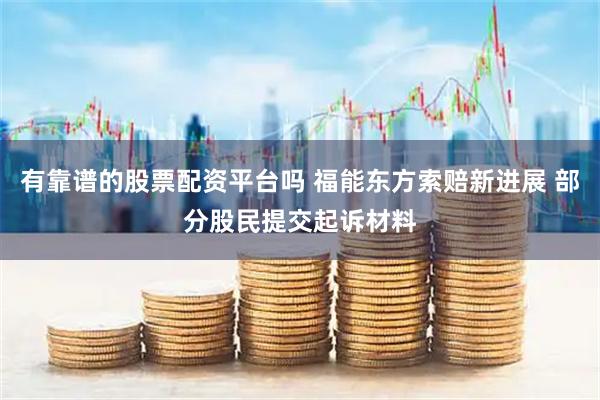 有靠谱的股票配资平台吗 福能东方索赔新进展 部分股民提交起诉材料