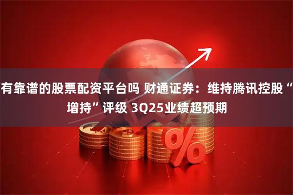 有靠谱的股票配资平台吗 财通证券：维持腾讯控股“增持”评级 3Q25业绩超预期