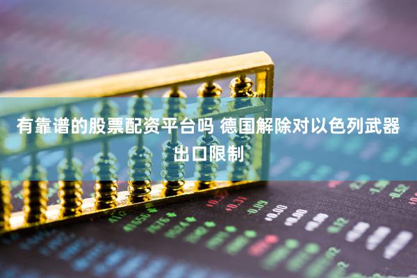 有靠谱的股票配资平台吗 德国解除对以色列武器出口限制
