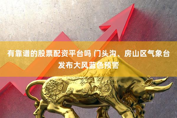 有靠谱的股票配资平台吗 门头沟、房山区气象台发布大风蓝色预警