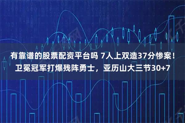 有靠谱的股票配资平台吗 7人上双造37分惨案！卫冕冠军打爆残阵勇士，亚历山大三节30+7