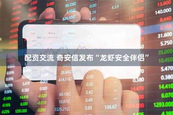 配资交流 奇安信发布“龙虾安全伴侣”