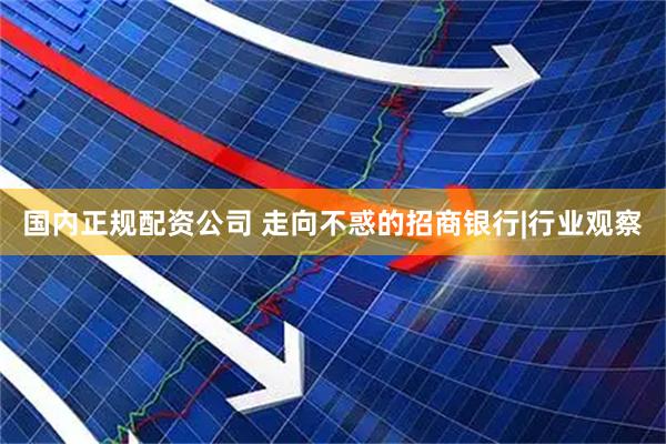 国内正规配资公司 走向不惑的招商银行|行业观察