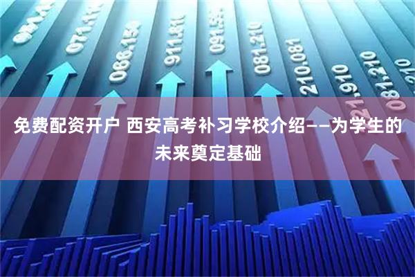 免费配资开户 西安高考补习学校介绍——为学生的未来奠定基础