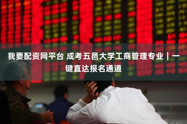我要配资网平台 成考五邑大学工商管理专业|一键直达报名通道
