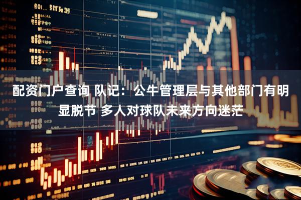 配资门户查询 队记:公牛管理层与其他部门有明显脱节 多人对球队未来方向迷茫