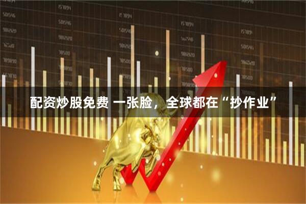 配资炒股免费 一张脸,全球都在“抄作业”