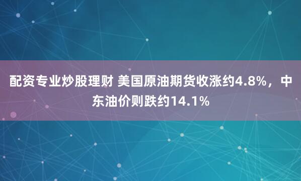 配资专业炒股理财 美国原油期货收涨约4.8%，中东油价则跌约14.1%