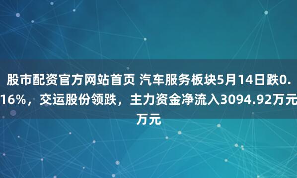 股市配资官方网站首页 汽车服务板块5月14日跌0.16%,交运股份领跌,主力资金净流入3094.92万元