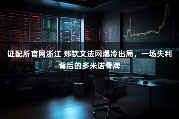 证配所官网浙江 郑钦文法网爆冷出局，一场失利背后的多米诺骨牌