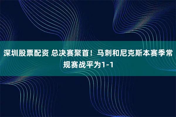 深圳股票配资 总决赛聚首！马刺和尼克斯本赛季常规赛战平为1-1
