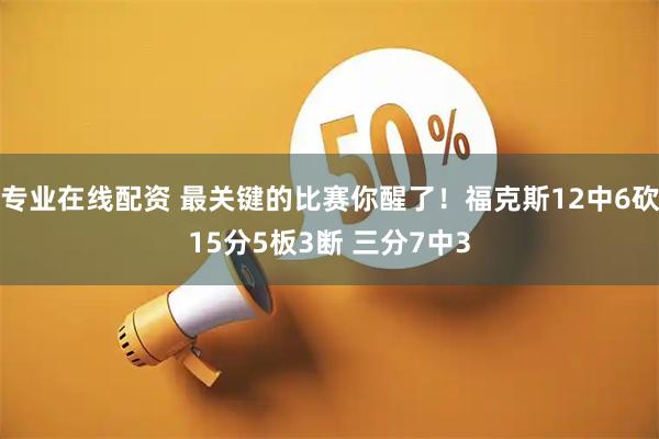 专业在线配资 最关键的比赛你醒了！福克斯12中6砍15分5板3断 三分7中3